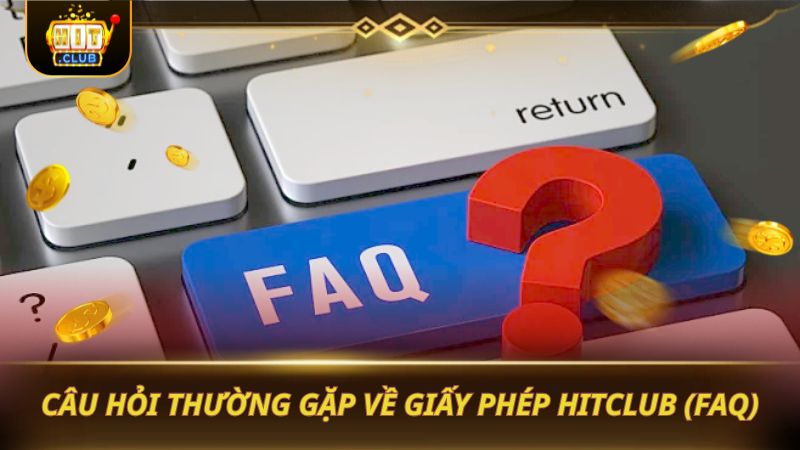 GIẤY PHÉP HITCLUB: MINH CHỨNG CHO ĐỘ XANH CHÍN HÀNG ĐẦU Câu hỏi thường gặp về giấy phép HITCLUB (FAQ)