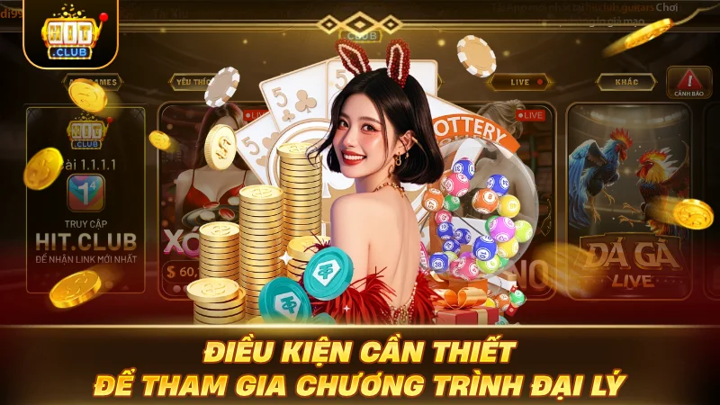 HỢP TÁC ĐẠI LÝ HITCLUB: BỨT PHÁ THU NHẬP CỰC BỐC Điều kiện cần thiết để tham gia chương trình đại lý