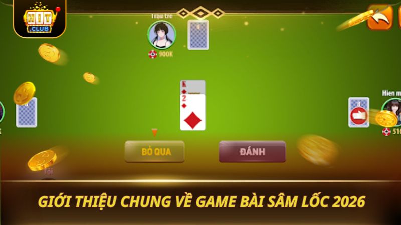 SÂM LỐC - NẮM VỮNG QUY TẮC TRƯỚC KHI CHƠI Giới thiệu chung về game bài Sâm Lốc 2026