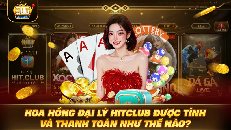 HỢP TÁC ĐẠI LÝ HITCLUB: BỨT PHÁ THU NHẬP CỰC BỐC Hoa hồng đại lý HITCLUB được tính và thanh toán như thế nào?