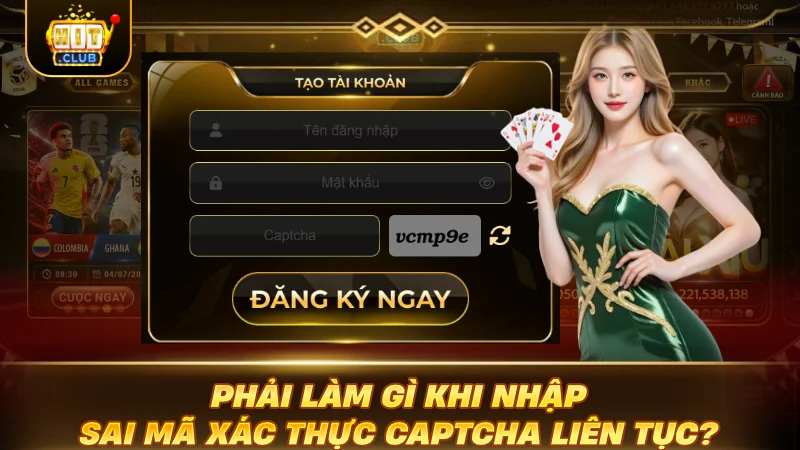 CÁCH ĐĂNG KÝ HITCLUB: SIÊU TỐC TRONG 30 GIÂY NÓNG Phải làm gì khi nhập sai mã xác thực captcha liên tục?