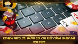 REVIEW HITCLUB: ĐÁNH GIÁ CHI TIẾT CỔNG GAME BÀI HOT 2026