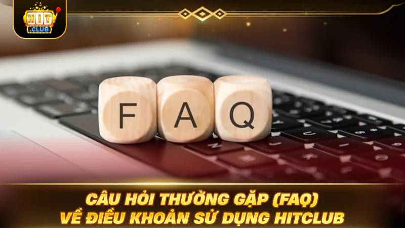 ĐIỀU KHOẢN SỬ DỤNG HITCLUB: BÍ MẬT GAMER PHẢI BIẾT Câu hỏi thường gặp FAQ về điều khoản sử dụng HITCLUB