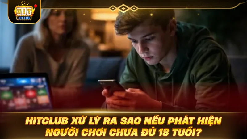 Chơi Có Trách Nhiệm HITCLUB: Đỉnh Cao Cược Văn Minh HITCLUB xử lý ra sao nếu phát hiện người chơi chưa đủ 18 tuổi?