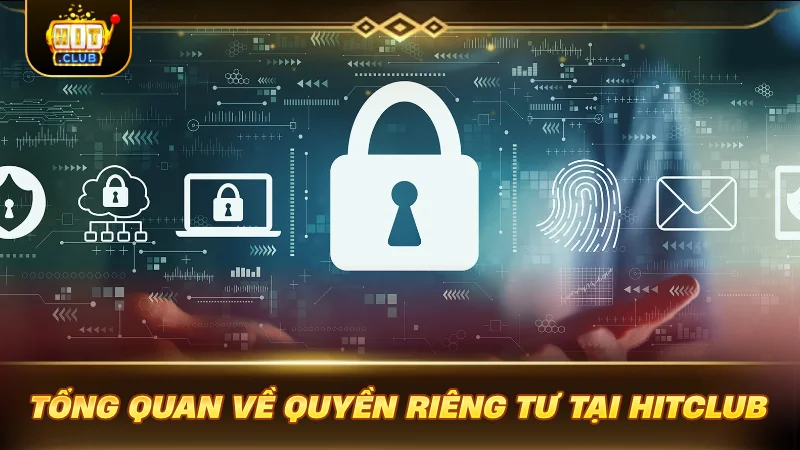 SOI KỸ QUYỀN RIÊNG TƯ HITCLUB: GAMER AN TÂM CƯỢC Tổng quan về quyền riêng tư tại Hitclub